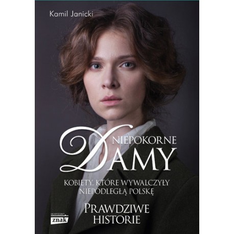 Niepokorne Damy. Kobiety, które wywalczyły niepodległą Polskę Prawdziwe historie Kamil Janicki