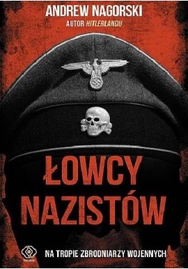 Łowcy nazistów Na tropie zbrodniarzy wojennych Andrew Nagorski