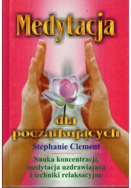 Medytacja dla początkujących Nauka koncentracji, medytacja uzdrawiająca i techniki relaksacyjne Stephanie Clement