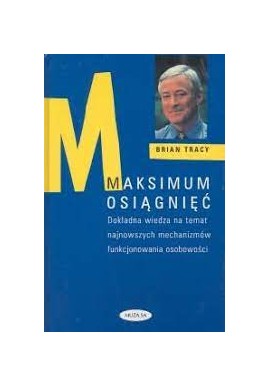 Maksimum osiągnięć Dokładna wiedza na temat najnowszych mechanizmów funkcjonowania osobowości Brian Tracy