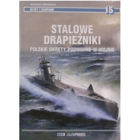 Stalowe drapieżniki polskie okręty podwodne w wojnie Mariusz Borowiak