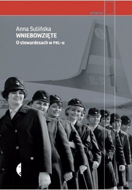 Wniebowzięte O stewardesach w PRL-u Anna Sulińska