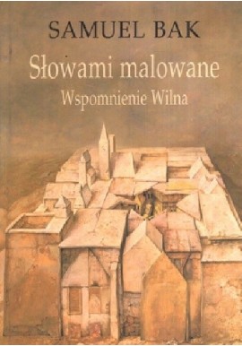 Słowami malowane Wspomnienie Wilna Samuel Bak