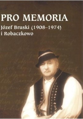 Pro Memoria Józef Bruski (1908-1974) i Robaczkowo Józef Borzyszkowski (opracowanie)