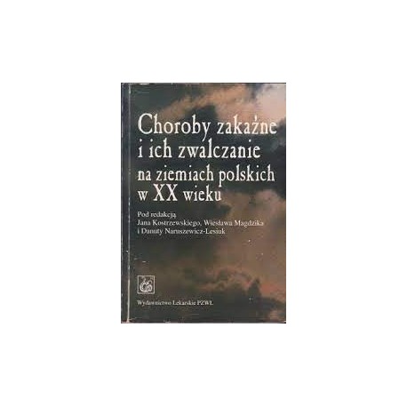 Choroby zakaźne i ich zwalczanie na ziemiach polskich w XX wieku Jan Kostrzewski, W. Magdzik, D. Naruszewicz-Lesiuk (red.)