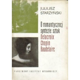 O romantycznej syntezie sztuk Delacroix, Chopin, Baudelaire Juliusz Starzyński