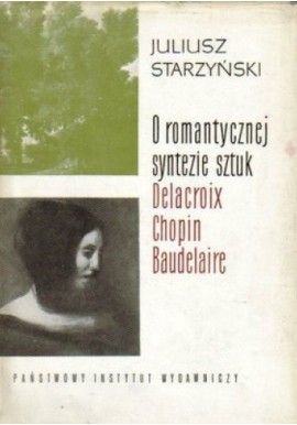 O romantycznej syntezie sztuk Delacroix, Chopin, Baudelaire Juliusz Starzyński