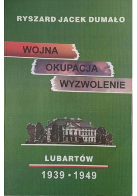 Wojna Okupacja Wyzwolenie Lubartów 1939-1949 Ryszard Jacek Dumało