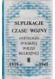 Suplikacje czasu wojny Antologia polskiej poezji religijnej 1939-1945 Józef Szczypka (oprac.)