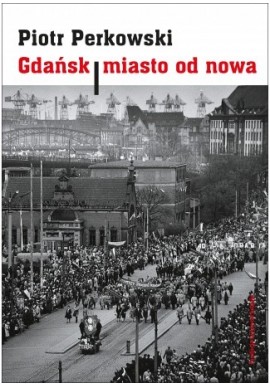 Gdańsk miasto od nowa Piotr Perkowski