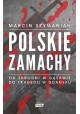 Polskie zamachy. Od zbrodni w Gąsawie do tragedii w Gdańsku Marcin Szymaniak