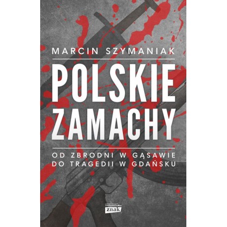 Polskie zamachy. Od zbrodni w Gąsawie do tragedii w Gdańsku Marcin Szymaniak