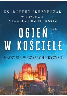 Ogień w Kościele Nadzieja w czasach kryzysu Ks. Robert Skrzypczak w rozmowie z Pawłem Chmielewskim