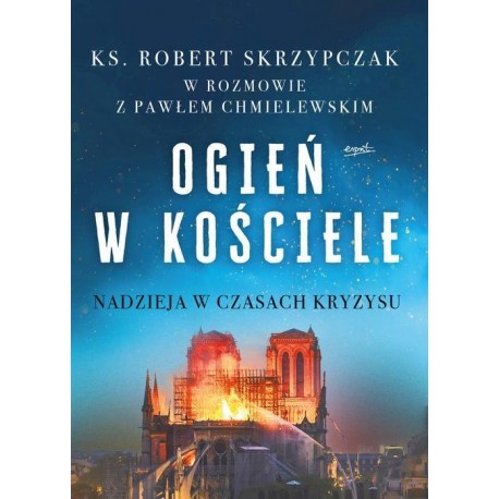 Ogień w Kościele Nadzieja w czasach kryzysu Ks. Robert Skrzypczak w rozmowie z Pawłem Chmielewskim