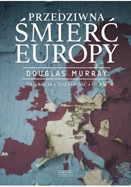 Przedziwna śmierć Europy. Imigracja. Tożsamość. Islam Douglas Murray