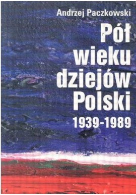 Pół wieku dziejów Polski 1939-1989 Andrzej Paczkowski