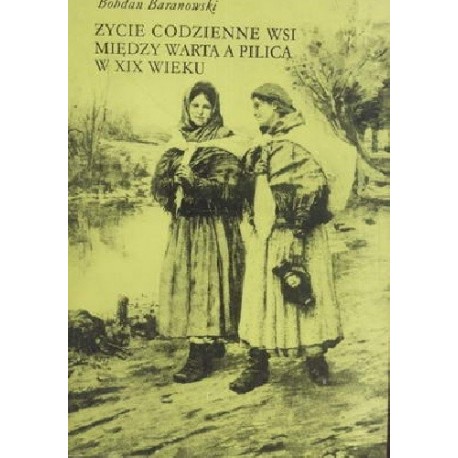 Życie codzienne wsi między Wartą a Pilicą w XIX wieku Bohdan Baranowski