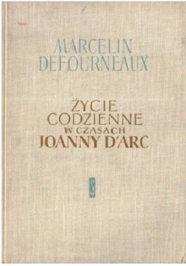 Życie codzienne w czasach Joanny d'Arc Marcelin Defourneaux