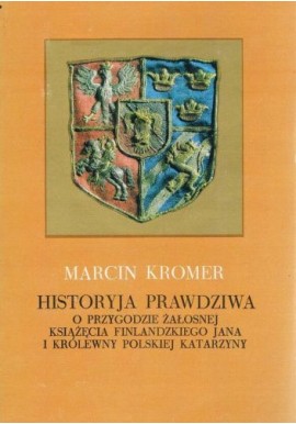 Historyja prawdziwa o przygodzie żałosnej książęcia flamandzkiego Jana i królewny polskiej Katarzyny Marcin Kromer