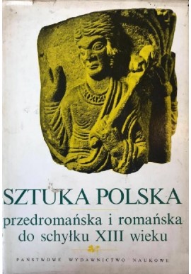 Sztuka Polska przedromańska i romańska do schyłku XIII wieku Michał Walicki (red.)