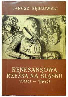 Renesansowa rzeźba na Śląsku 1500-1560 Janusz Kębłowski