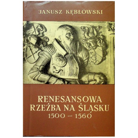 Renesansowa rzeźba na Śląsku 1500-1560 Janusz Kębłowski