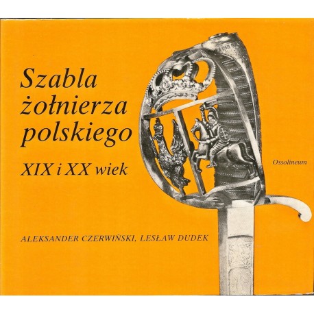 Szabla żołnierza polskiego XIX i XX wiek Aleksander Czerwiński, Lesław Dudek