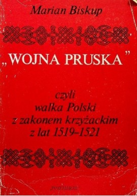 "Wojna Pruska" czyli walka Polski z zakonem krzyżackim z lat 1519-1521 Marian Biskup