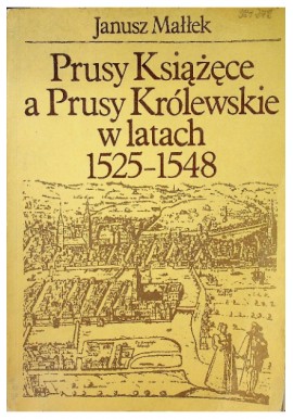 Prusy Książęce a Prusy Królewskie w latach 1525-1548 Janusz Małłek