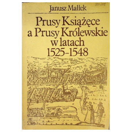 Prusy Książęce a Prusy Królewskie w latach 1525-1548 Janusz Małłek