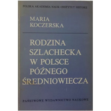 Rodzina szlachecka w Polsce późnego średniowiecza Maria Koczerska