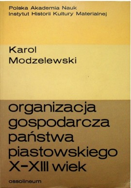 Organizacja gospodarcza państwa piastowskiego X-XIII wiek Karol Modzelewski