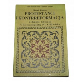 Protestanci i kontrreformacja Z dziejów tolerancji w Rzeczypospolitej XVI-XVIII wieku Marceli Kosman