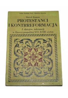 Protestanci i kontrreformacja Z dziejów tolerancji w Rzeczypospolitej XVI-XVIII wieku Marceli Kosman