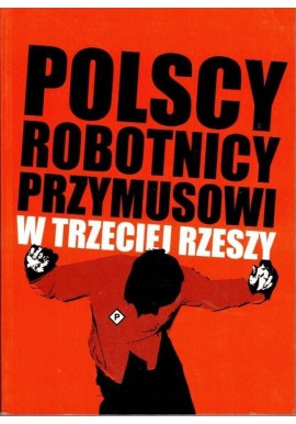 Polscy Robotnicy Przymusowi w Trzeciej Rzeszy Włodzimierz Bonusiak (red.)