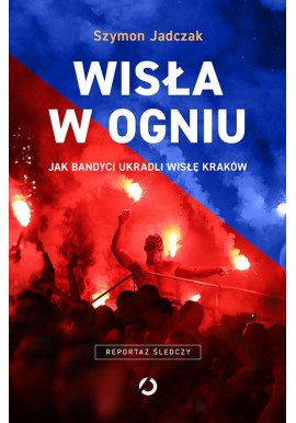 Wisła w ogniu Jak bandyci ukradli Wisłę Kraków Szymon Jadczak