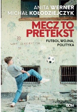 Mecz to pretekst Futbol, wojna, polityka Anita Werner, Michał Kołodziejczyk