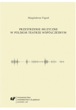Przestrzenie muzyczne w polskim teatrze współczesnym Magdalena Figzał
