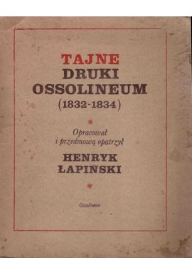 Tajne druki Ossolineum (1832-1834) Henryk Łapiński (oprac.)