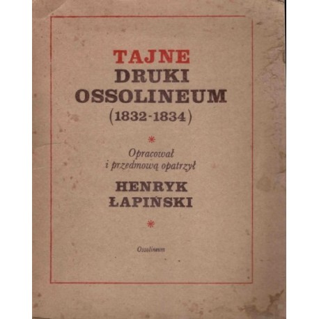 Tajne druki Ossolineum (1832-1834) Henryk Łapiński (oprac.)