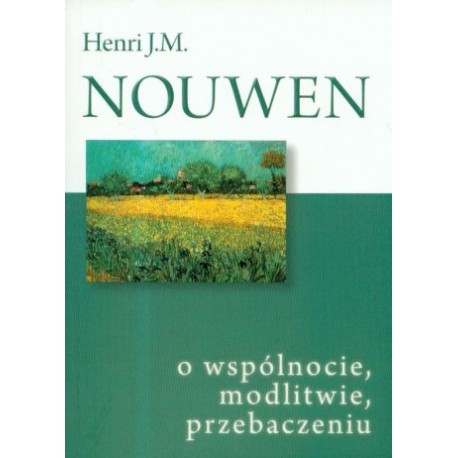 O wspólnocie, modlitwie, przebaczeniu Henri J.M. Nouwen