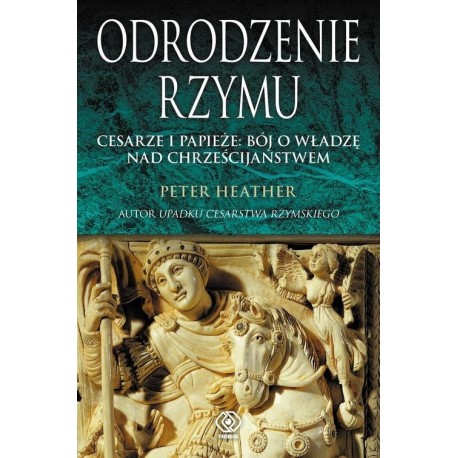 Odrodzenie Rzymu. Cesarze i papieże: bój o władzę nad chrześcijaństwem Peter Heather