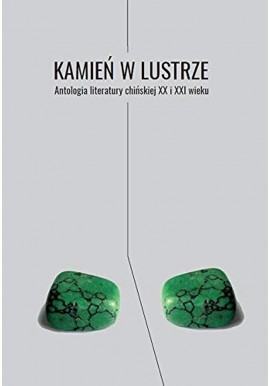 Kamień w lustrze Antologia literatury chińskiej XX i XXI wieku Lidia Kasarełło (red. nauk.)