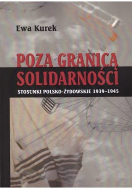 Poza granicą solidarności Stosunki polsko-żydowskie 1939-1945 Ewa Kurek