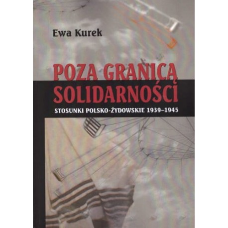 Poza granicą solidarności Stosunki polsko-żydowskie 1939-1945 Ewa Kurek