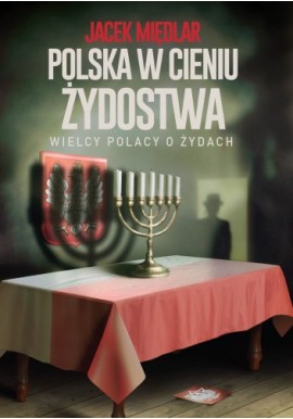 Polska w cieniu żydostwa. Wielcy Polacy o Żydach Jacek Międlar