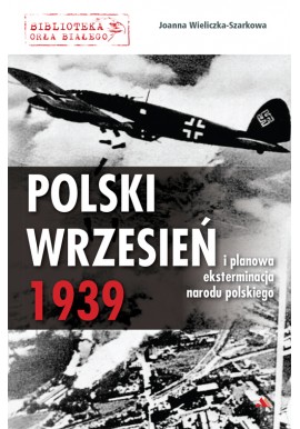 Polski wrzesień 1939 i planowa eksterminacja narodu polskiego Joanna Wieliczka-Szarkowa