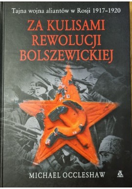 Za kulisami rewolucji bolszewickiej Tajna wojna aliantów w Rosji 1917-1920 Michael Occleshaw