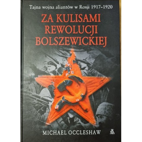 Za kulisami rewolucji bolszewickiej Tajna wojna aliantów w Rosji 1917-1920 Michael Occleshaw