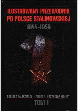 Ilustrowany przewodnik po Polsce stalinowskiej 1944-1956 Tom 1 Dariusz Baliszewski, Andrzej Krzysztof Kunert